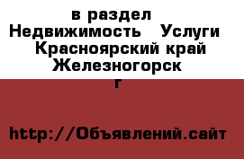  в раздел : Недвижимость » Услуги . Красноярский край,Железногорск г.